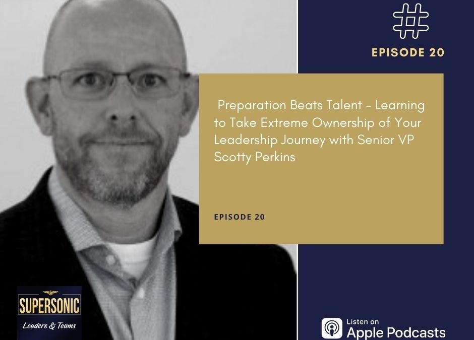 Ep 20: Preparation Beats Talent – Learning to Take Extreme Ownership of Your Leadership Journey with Senior VP Scotty Perkins