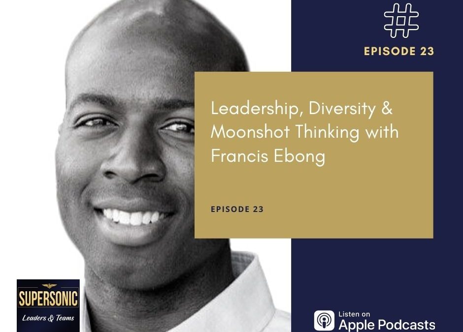 Ep 23: Leadership, Diversity & Moonshot Thinking with Francis Ebong